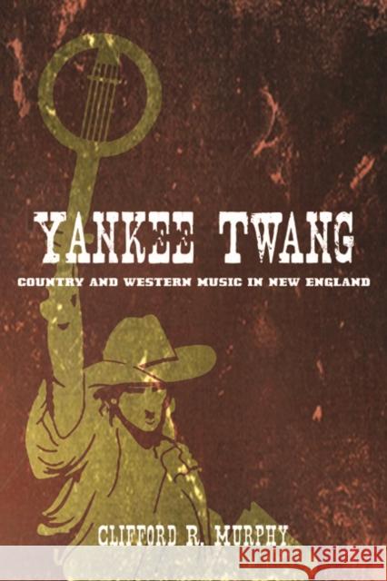 Yankee Twang: Country and Western Music in New England Murphy, Clifford R. 9780252038679 University of Illinois Press