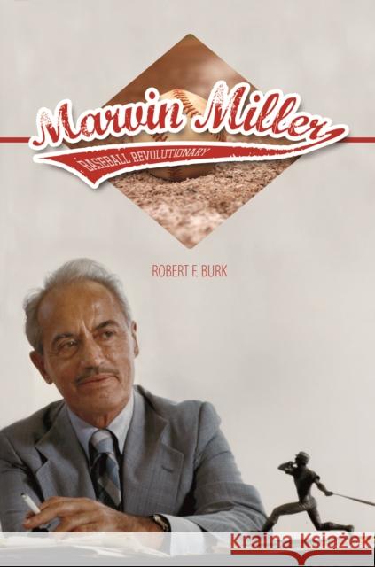 Marvin Miller, Baseball Revolutionary Robert F. Burk 9780252038754 University of Illinois Press