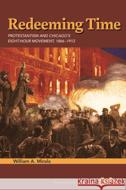 Redeeming Time: Protestantism and Chicago's Eight-Hour Movement, 1866-1912 William A. Mirola 9780252038839 University of Illinois Press