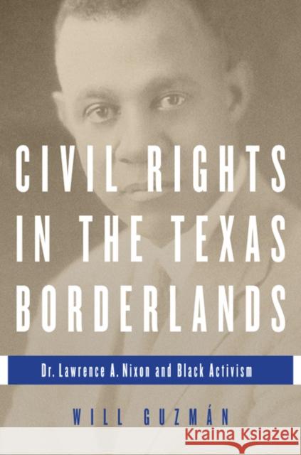 Civil Rights in the Texas Borderlands: Dr. Lawrence A. Nixon and Black Activism Will Guzman 9780252038921 University of Illinois Press