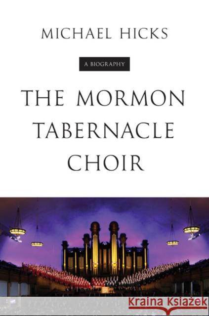 The Mormon Tabernacle Choir: A Biography Michael Hicks 9780252039089 University of Illinois Press