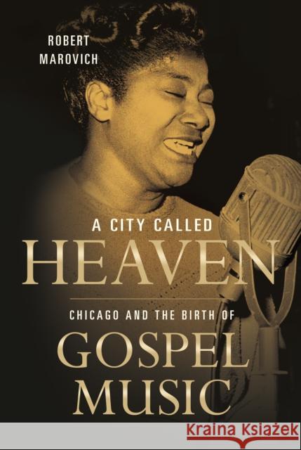 A City Called Heaven: Chicago and the Birth of Gospel Music Marovich, Robert M. 9780252039102 University of Illinois Press