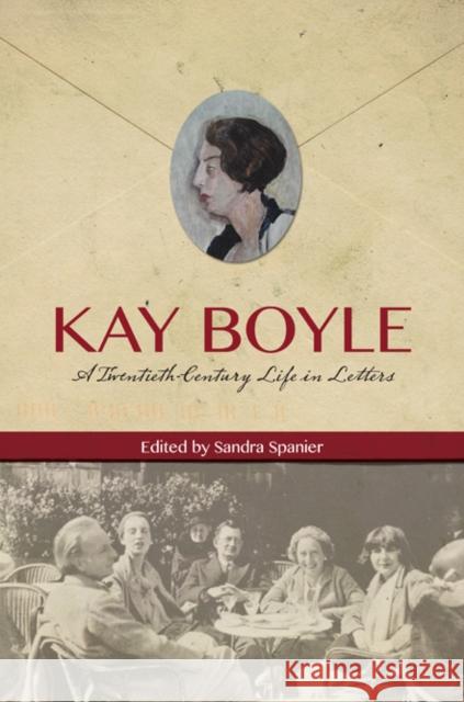 Kay Boyle: A Twentieth-Century Life in Letters Kay Boyle Sandra Spanier 9780252039317 University of Illinois Press
