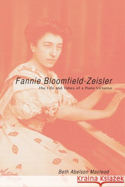 Fannie Bloomfield-Zeisler: The Life and Times of a Piano Virtuoso Beth Abelson MacLeod 9780252039348 University of Illinois Press