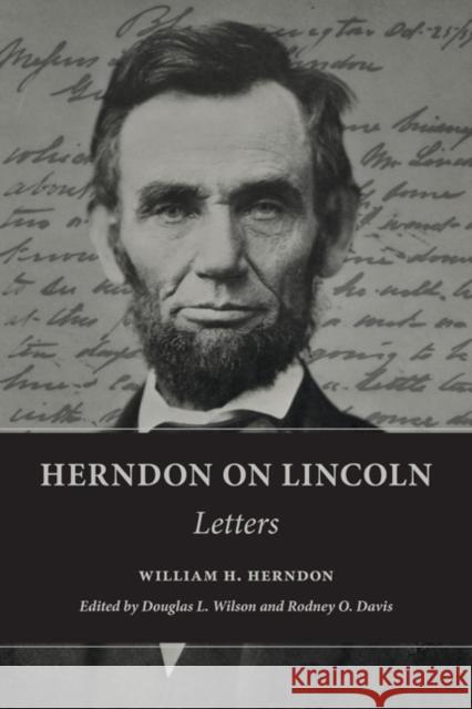 Herndon on Lincoln: Letters William H. Herndon Rodney O. Davis Douglas L. Wilson 9780252039812 University of Illinois Press