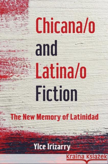 Chicana/O and Latina/O Fiction: The New Memory of Latinidad Ylce Irizarry 9780252039911 University of Illinois Press