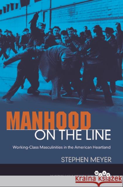 Manhood on the Line: Working-Class Masculinities in the American Heartland Stephen Meyer 9780252040054 University of Illinois Press