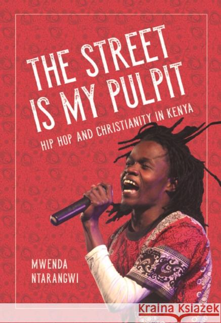 The Street Is My Pulpit: Hip Hop and Christianity in Kenya Mwenda Ntarangwi 9780252040061 University of Illinois Press