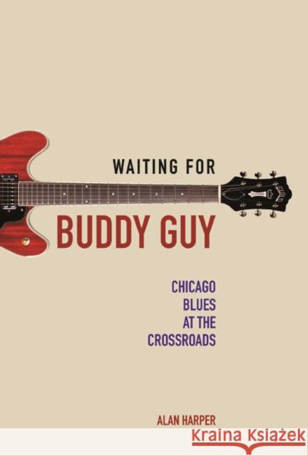 Waiting for Buddy Guy: Chicago Blues at the Crossroads Alan Harper 9780252040085