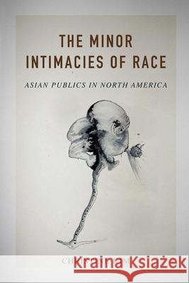 The Minor Intimacies of Race: Asian Publics in North America Christine Kim 9780252040139 University of Illinois Press