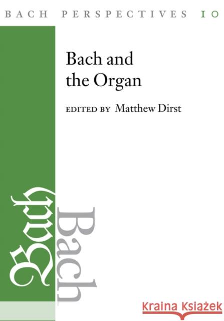 Bach Perspectives, Volume 10: Bach and the Organ Matthew Dirst 9780252040191 University of Illinois Press