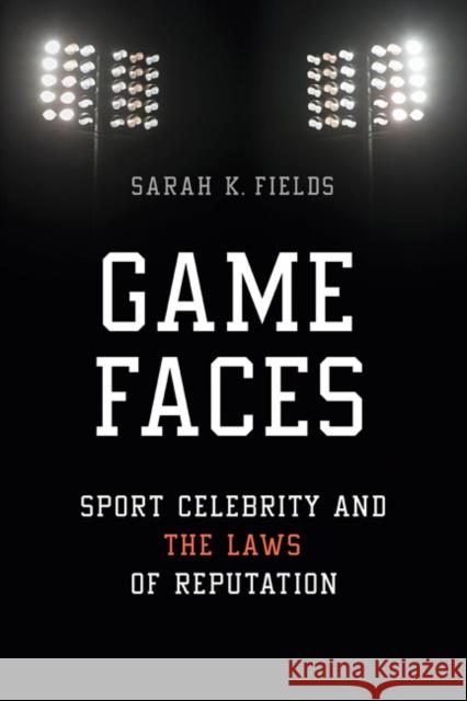 Game Faces: Sport Celebrity and the Laws of Reputation Sarah K. Fields 9780252040283 University of Illinois Press