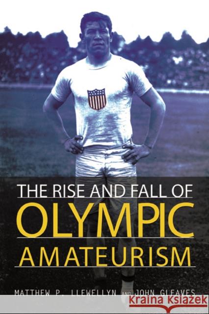 The Rise and Fall of Olympic Amateurism Matthew P. Llewellyn John Gleaves 9780252040351 University of Illinois Press