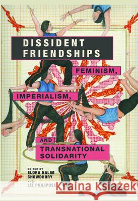 Dissident Friendships: Feminism, Imperialism, and Transnational Solidarity Elora Chowdhury Liz Philipose 9780252040412 University of Illinois Press