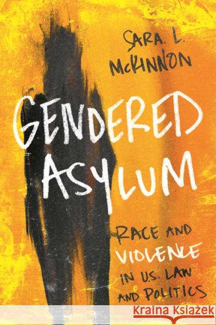 Gendered Asylum: Race and Violence in U.S. Law and Politics Sara L. McKinnon 9780252040450 University of Illinois Press