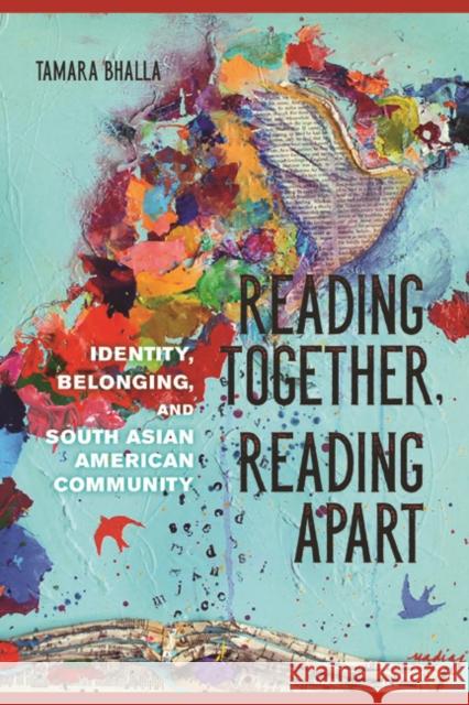 Reading Together, Reading Apart: Identity, Belonging, and South Asian American Community Tamara Bhalla 9780252040481 University of Illinois Press