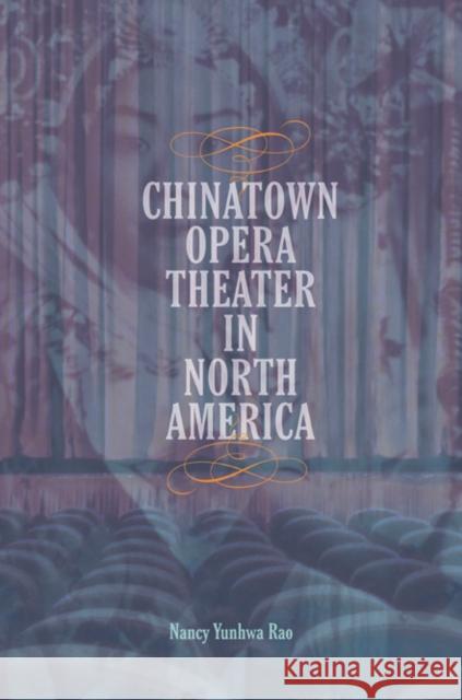 Chinatown Opera Theater in North America Nancy Yunhwa Rao 9780252040566 University of Illinois Press