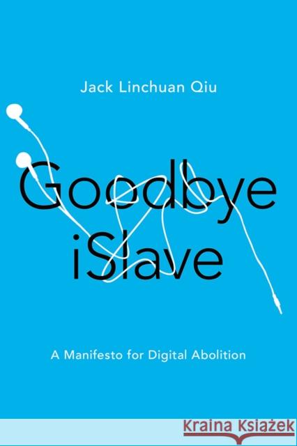 Goodbye Islave: A Manifesto for Digital Abolition Jack Linchuan Qiu 9780252040627 University of Illinois Press