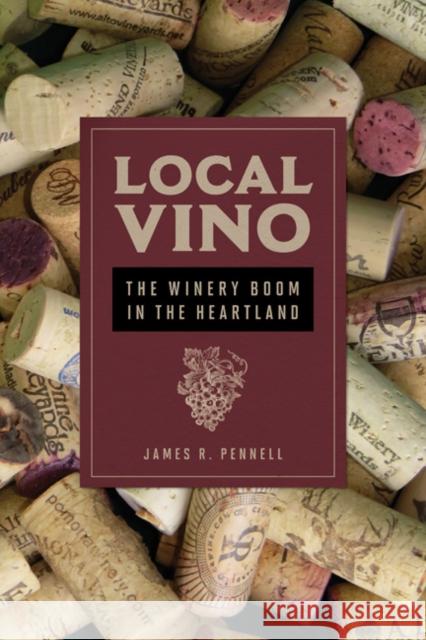 Local Vino: The Winery Boom in the Heartland James R. Pennell 9780252040740 University of Illinois Press