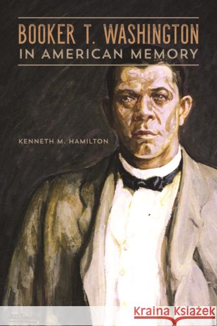 Booker T. Washington in American Memory Kenneth Marvin Hamilton 9780252040771