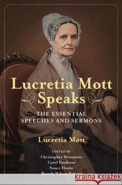 Lucretia Mott Speaks: The Essential Speeches and Sermons Lucretia Mott Christopher Densmore Carol Faulkner 9780252040795 University of Illinois Press