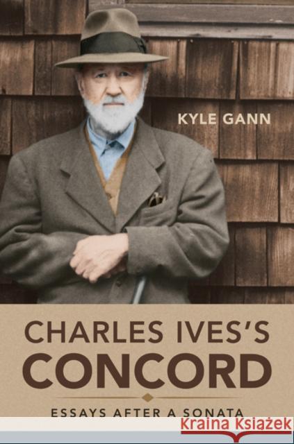 Charles Ives's Concord: Essays After a Sonata Kyle Gann 9780252040856 University of Illinois Press
