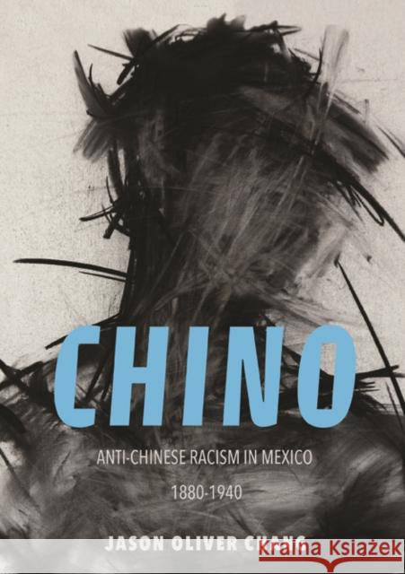 Chino: Anti-Chinese Racism in Mexico, 1880-1940 Jason Oliver Chang 9780252040863