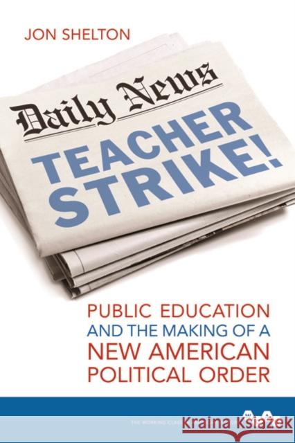 Teacher Strike!: Public Education and the Making of a New American Political Order Jon Shelton 9780252040870 University of Illinois Press