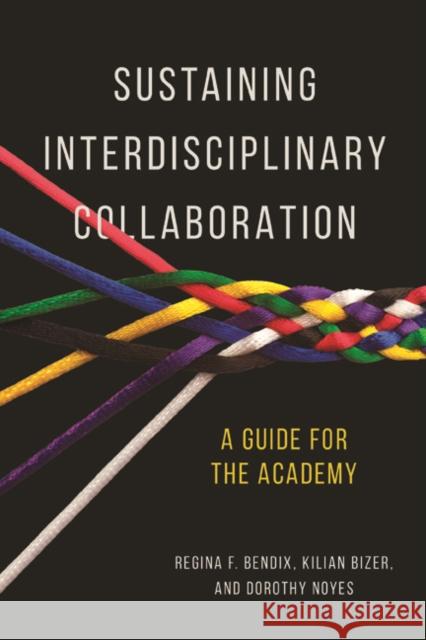 Sustaining Interdisciplinary Collaboration: A Guide for the Academy Regina Bendix Kilian Bizer Dorothy Noyes 9780252040894