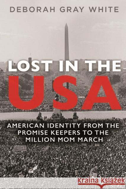 Lost in the USA: American Identity from the Promise Keepers to the Million Mom March Deborah G. White 9780252040900 University of Illinois Press
