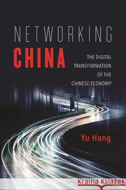 Networking China: The Digital Transformation of the Chinese Economy Hong Yu 9780252040917 University of Illinois Press