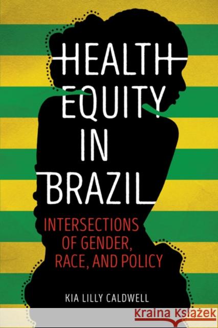 Health Equity in Brazil: Intersections of Gender, Race, and Policy Kia Lilly Caldwell 9780252040986 University of Illinois Press
