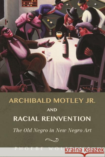 Archibald Motley Jr. and Racial Reinvention: The Old Negro in New Negro Art Wolfskill, Phoebe 9780252041143 University of Illinois Press