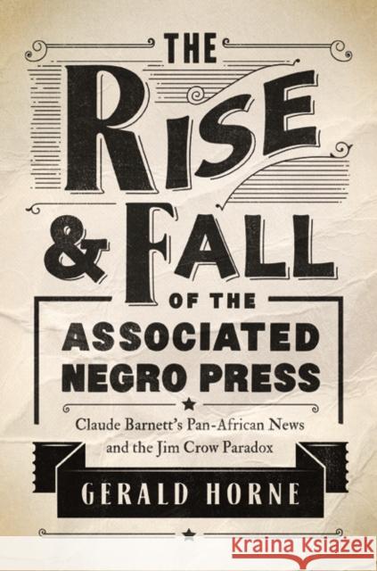The Rise and Fall of the Associated Negro Press: Claude Barnett's Pan-African News and the Jim Crow Paradox Horne, Gerald 9780252041198 University of Illinois Press