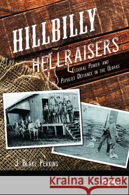 Hillbilly Hellraisers: Federal Power and Populist Defiance in the Ozarks J. Blake Perkins 9780252041372 University of Illinois