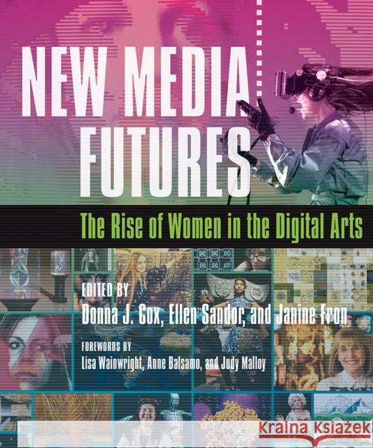 New Media Futures: The Rise of Women in the Digital Arts Donna Cox Ellen Sandor Janine Fron 9780252041549 University of Illinois Press