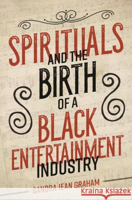 Spirituals and the Birth of a Black Entertainment Industry Sandra Jean Graham 9780252041631