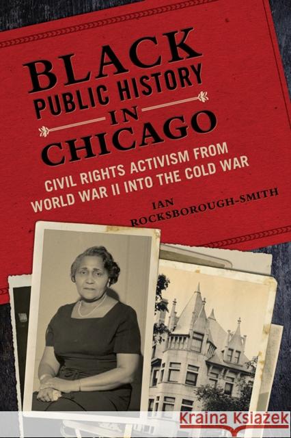 Black Public History in Chicago: Civil Rights Activism from World War II Into the Cold War Ian Rocksborough-Smith 9780252041662 University of Illinois Press