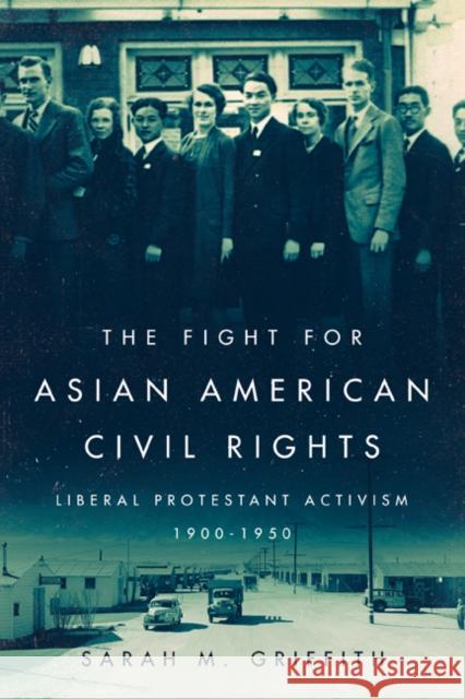 The Fight for Asian American Civil Rights: Liberal Protestant Activism, 1900-1950 Sarah Marie Griffith 9780252041686 University of Illinois Press