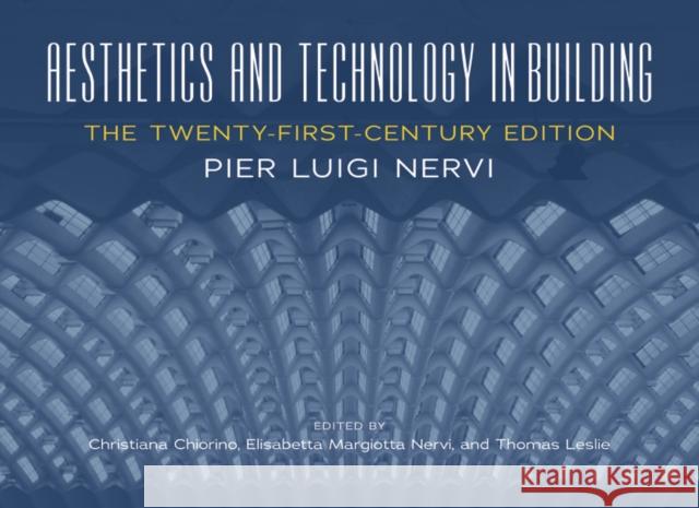 Aesthetics and Technology in Building: The Twenty-First-Century Edition Pier Nervi Cristiana Chiorino Elisabetta Nervi 9780252041693 University of Illinois Press