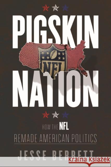 Pigskin Nation: How the NFL Remade American Politics Jesse Berrett 9780252041709