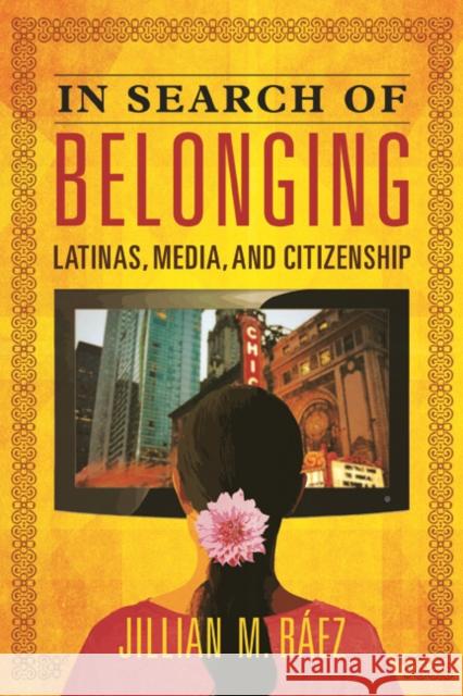 In Search of Belonging: Latinas, Media, and Citizenship Jillian M. Baez 9780252041792