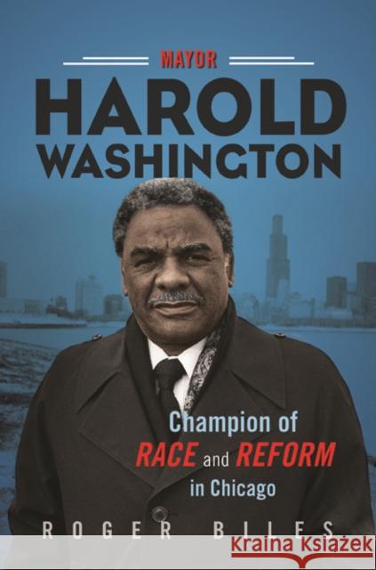 Mayor Harold Washington: Champion of Race and Reform in Chicago Roger Biles 9780252041853