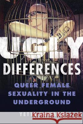 Ugly Differences: Queer Female Sexuality in the Underground Yetta Howard 9780252041884 University of Illinois Press