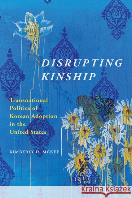 Disrupting Kinship: Transnational Politics of Korean Adoption in the United States Kimberly D. McKee 9780252042287 University of Illinois Press