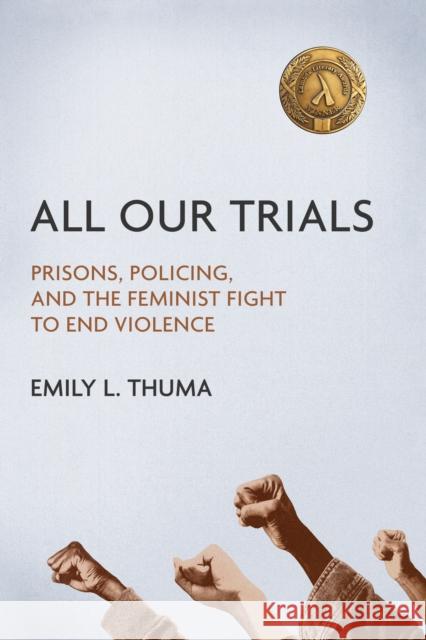 All Our Trials: Prisons, Policing, and the Feminist Fight to End Violence Emily L. Thuma 9780252042331 University of Illinois Press