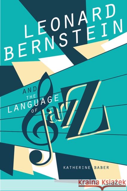 Leonard Bernstein and the Language of Jazz Katherine Baber 9780252042379