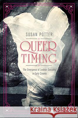 Queer Timing: The Emergence of Lesbian Sexuality in Early Cinema Susan Potter 9780252042461 University of Illinois Press