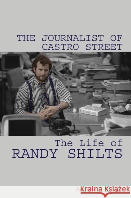 The Journalist of Castro Street: The Life of Randy Shilts Andrew E. Stoner 9780252042485