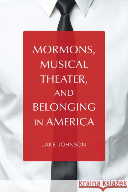 Mormons, Musical Theater, and Belonging in America Jake Johnson 9780252042515